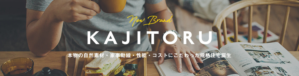 New Brand KAJITORU 本物の自然素材・家事動線・性能・コストにこだわった規格住宅誕生